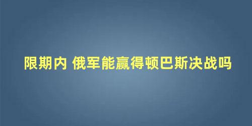 限期内 俄军能赢得顿巴斯决战吗